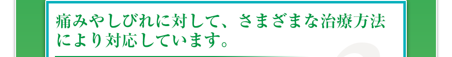 痛みやしびれに対して、さまざまな治療方法により対応しています。