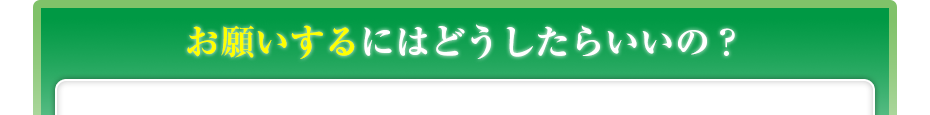 お願いするにはどうしたらいいの？