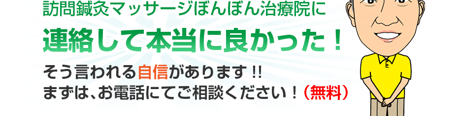 訪問鍼灸マッサージぼんぼん治療院に連絡して本当に良かった!そう言われる自信があります!!まずは、お電話にてご相談ください！（無料）